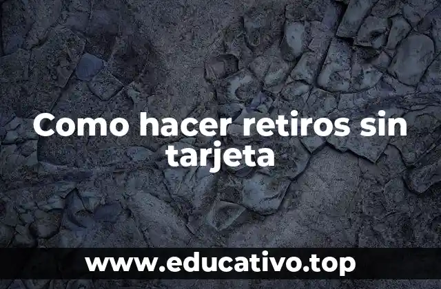 Como hacer retiros sin tarjeta