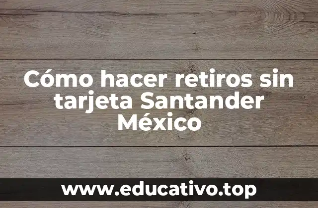 Cómo hacer retiros sin tarjeta Santander México