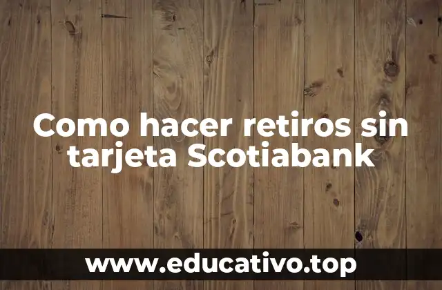 Como hacer retiros sin tarjeta Scotiabank
