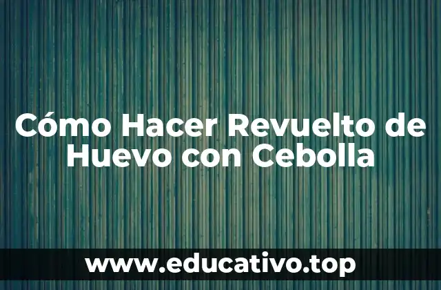 Cómo Hacer Revuelto de Huevo con Cebolla