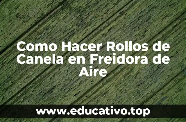 Como Hacer Rollos de Canela en Freidora de Aire