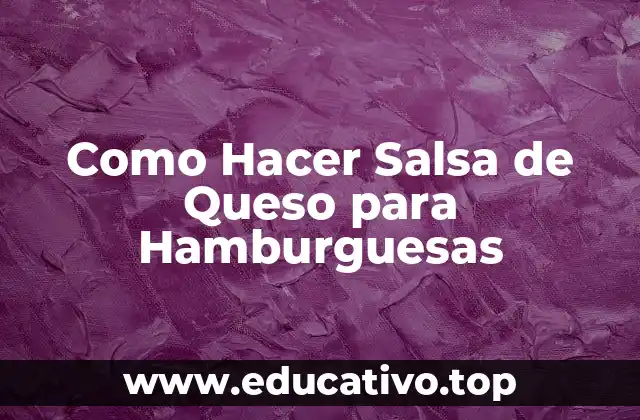 Como Hacer Salsa de Queso para Hamburguesas