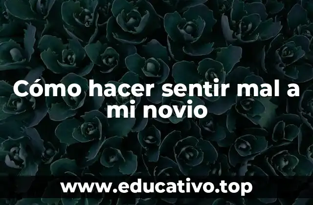 Cómo hacer sentir mal a mi novio