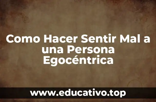 Como Hacer Sentir Mal a una Persona Egocéntrica