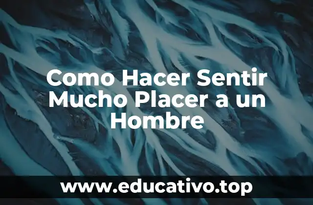 Como Hacer Sentir Mucho Placer a un Hombre