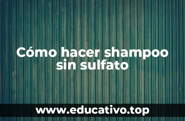 Cómo hacer shampoo sin sulfato