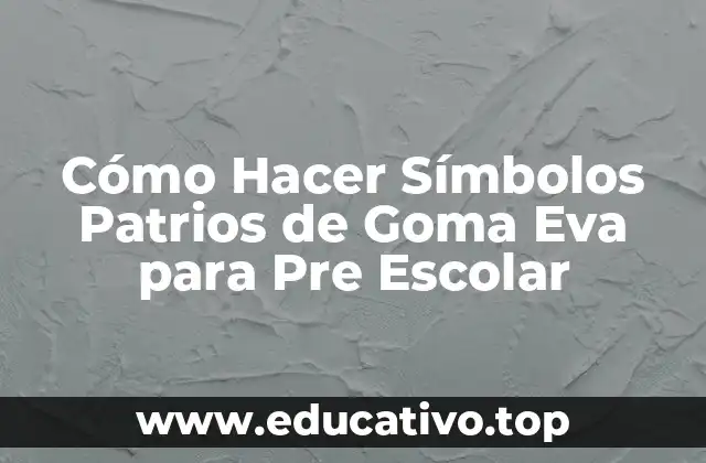 Cómo Hacer Símbolos Patrios de Goma Eva para Pre Escolar