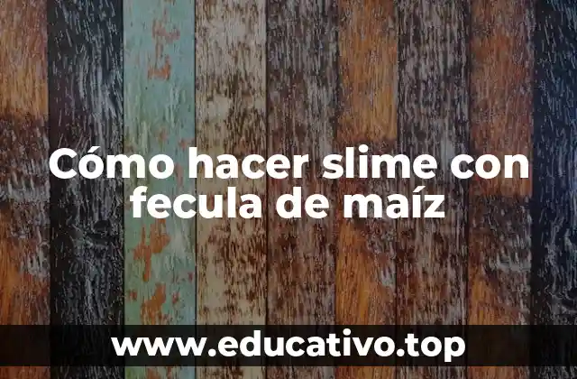 Cómo hacer slime con fecula de maíz