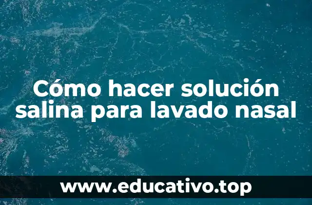Cómo hacer solución salina para lavado nasal