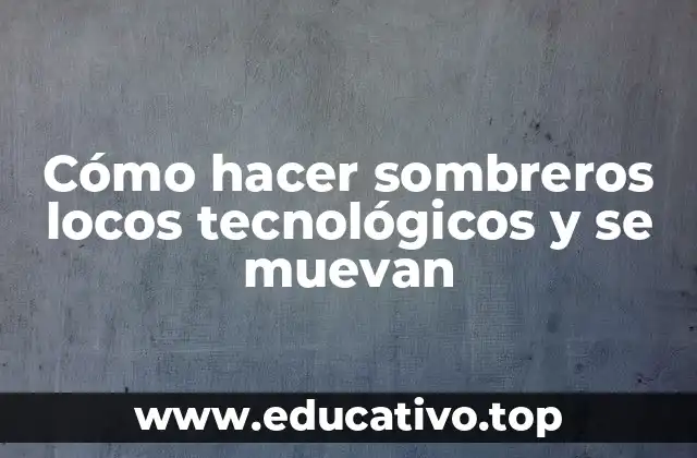 Cómo hacer sombreros locos tecnológicos y se muevan