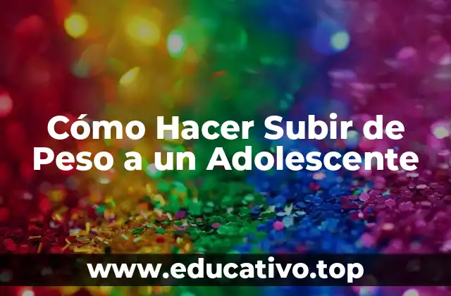 Cómo Hacer Subir de Peso a un Adolescente