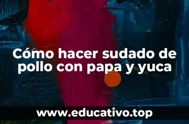 Cómo hacer sudado de pollo con papa y yuca