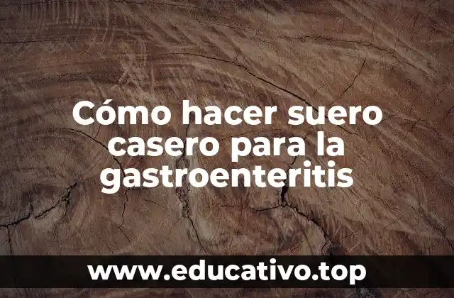 Cómo hacer suero casero para la gastroenteritis