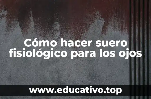 Cómo hacer suero fisiológico para los ojos