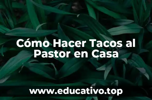 Cómo Hacer Tacos al Pastor en Casa