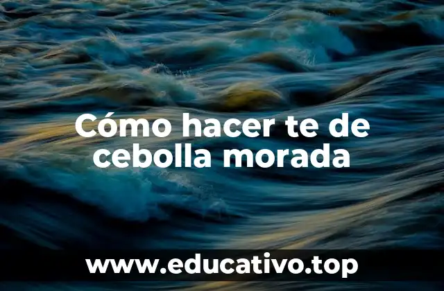 Cómo hacer te de cebolla morada