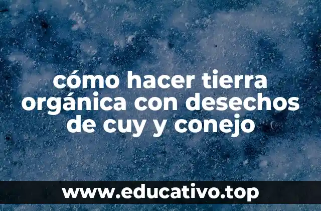 cómo hacer tierra orgánica con desechos de cuy y conejo