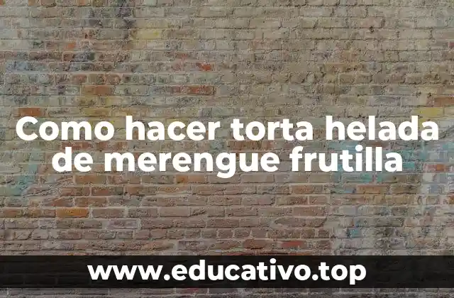 Como hacer torta helada de merengue frutilla