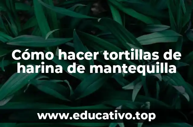 Cómo hacer tortillas de harina de mantequilla