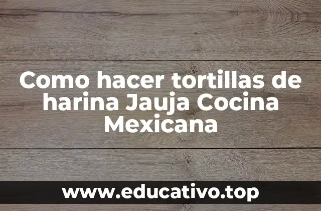 Como hacer tortillas de harina Jauja Cocina Mexicana
