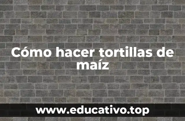 Cómo hacer tortillas de maíz