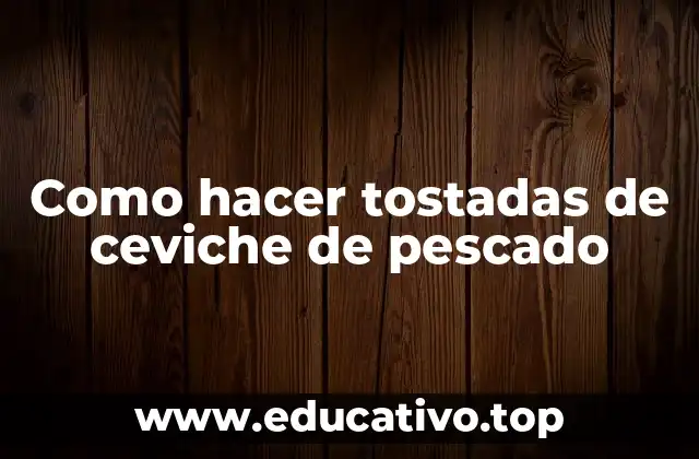 Como hacer tostadas de ceviche de pescado