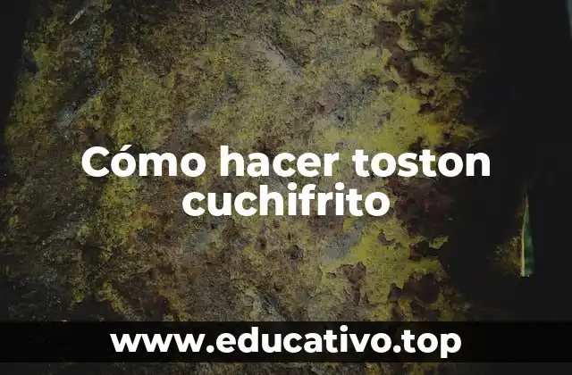 Cómo hacer toston cuchifrito