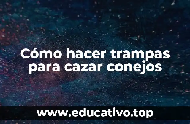 Cómo hacer trampas para cazar conejos