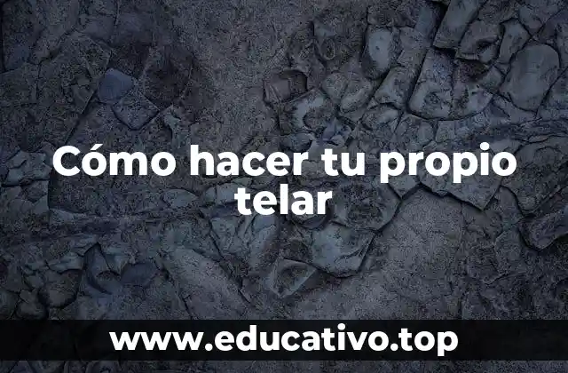 Cómo hacer tu propio telar