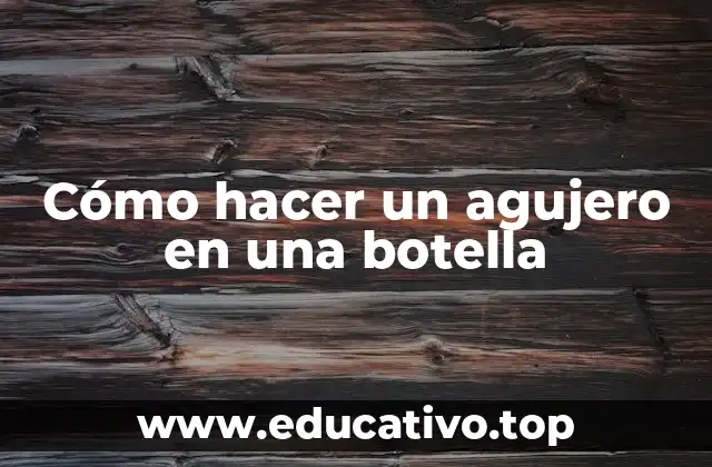 Cómo hacer un agujero en una botella
