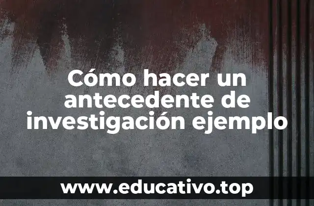 Cómo hacer un antecedente de investigación ejemplo