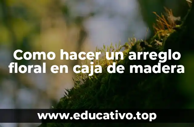 Como hacer un arreglo floral en caja de madera