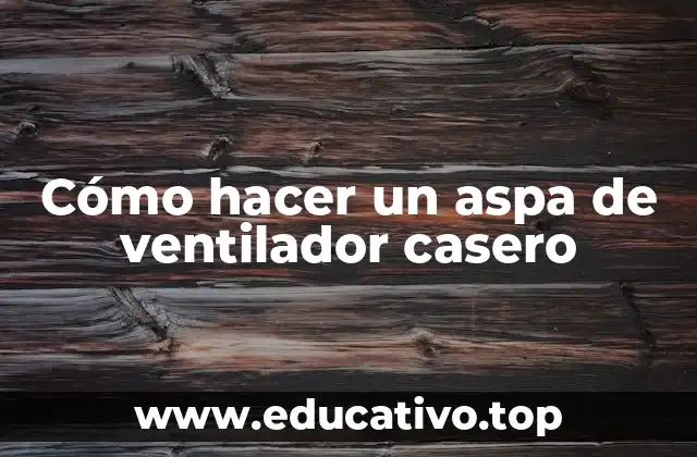 Cómo hacer un aspa de ventilador casero