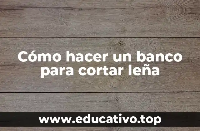 Cómo hacer un banco para cortar leña
