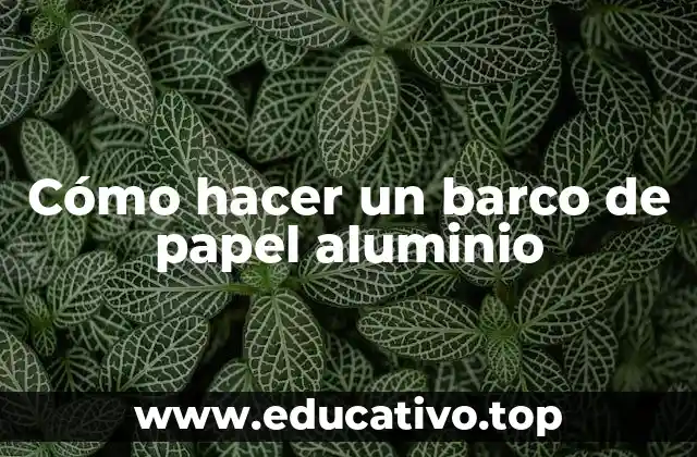 Cómo hacer un barco de papel aluminio