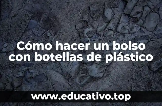 Cómo hacer un bolso con botellas de plástico