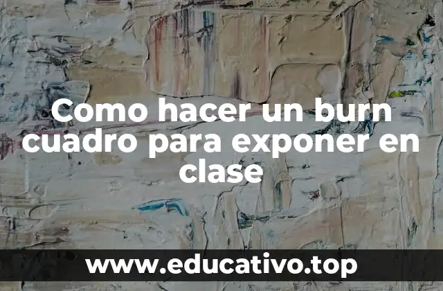 Como hacer un burn cuadro para exponer en clase