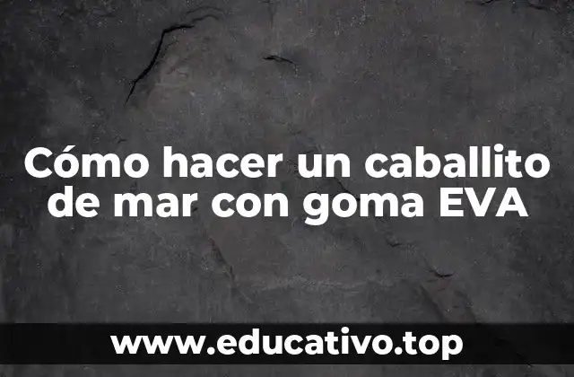 Cómo hacer un caballito de mar con goma EVA