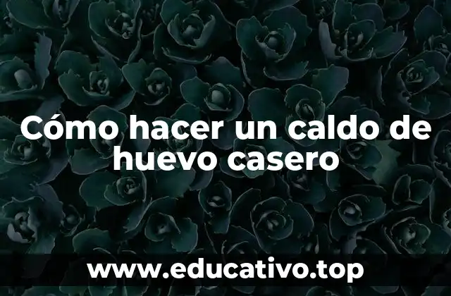 Cómo hacer un caldo de huevo casero