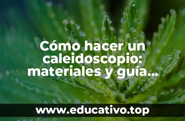 Cómo hacer un caleidoscopio: materiales y guía práctica