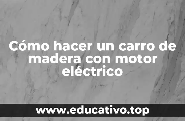 Cómo hacer un carro de madera con motor eléctrico