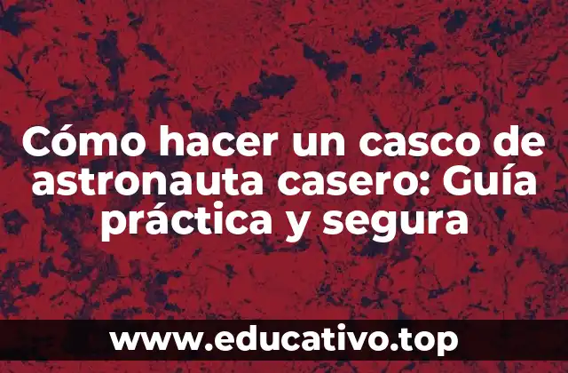 Cómo hacer un casco de astronauta casero: Guía práctica y segura
