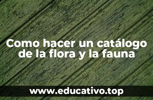 Como hacer un catálogo de la flora y la fauna