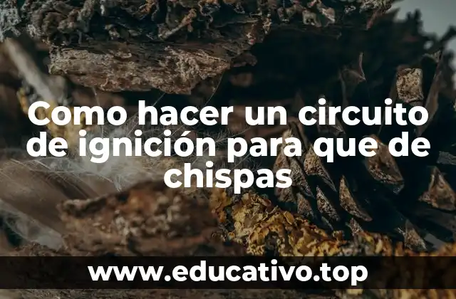 Como hacer un circuito de ignición para que de chispas