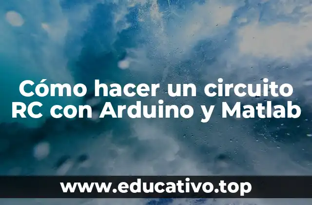 Cómo hacer un circuito RC con Arduino y Matlab