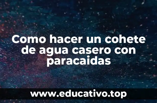 Como hacer un cohete de agua casero con paracaidas
