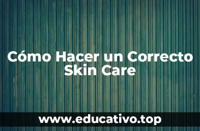 Cómo Hacer un Correcto Skin Care