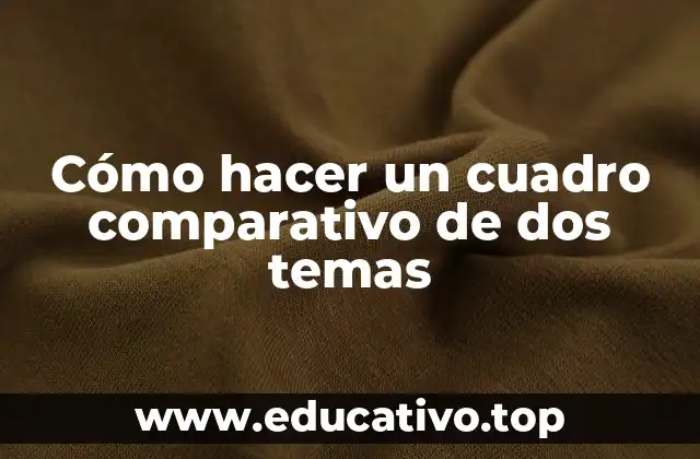Cómo hacer un cuadro comparativo de dos temas