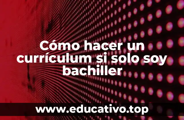 Cómo hacer un currículum si solo soy bachiller