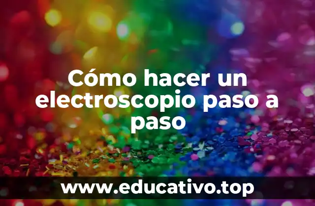 Cómo hacer un electroscopio paso a paso